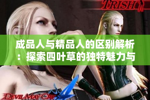成品人与精品人的区别解析：探索四叶草的独特魅力与价值