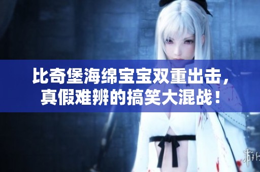 比奇堡海绵宝宝双重出击，真假难辨的搞笑大混战！