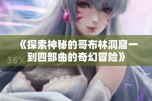 《探索神秘的哥布林洞窟一到四部曲的奇幻冒险》