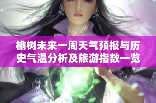 榆树未来一周天气预报与历史气温分析及旅游指数一览