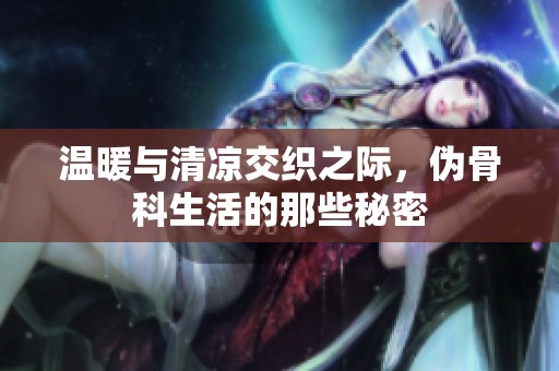 温暖与清凉交织之际，伪骨科生活的那些秘密