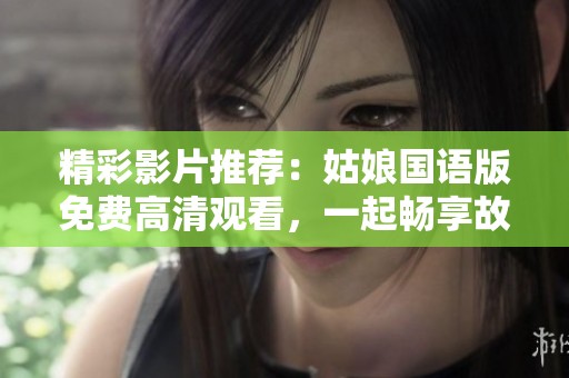 精彩影片推荐：姑娘国语版免费高清观看，一起畅享故事吧