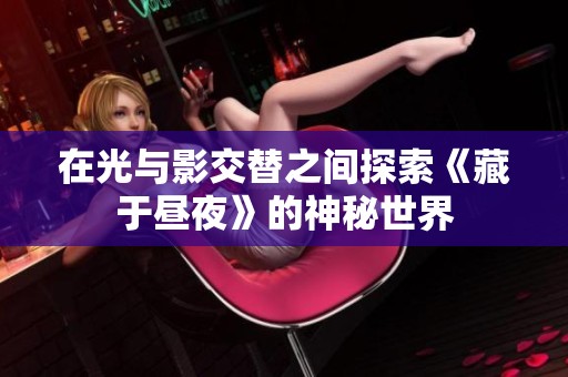 在光与影交替之间探索《藏于昼夜》的神秘世界