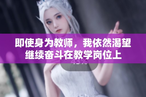 即使身为教师，我依然渴望继续奋斗在教学岗位上