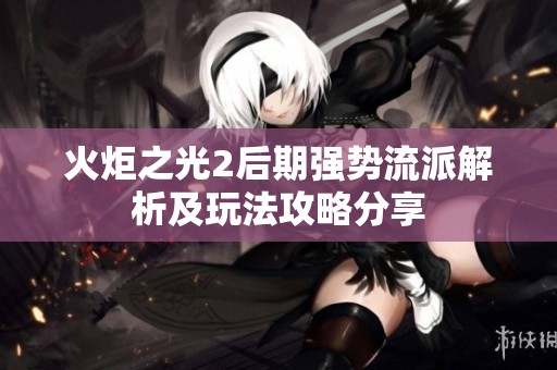 火炬之光2后期强势流派解析及玩法攻略分享