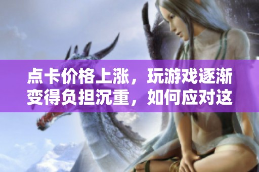 点卡价格上涨，玩游戏逐渐变得负担沉重，如何应对这一变化？