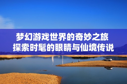 梦幻游戏世界的奇妙之旅 探索时髦的眼睛与仙境传说的魅力