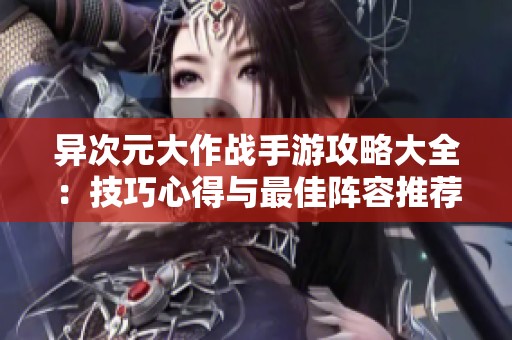 异次元大作战手游攻略大全：技巧心得与最佳阵容推荐分享