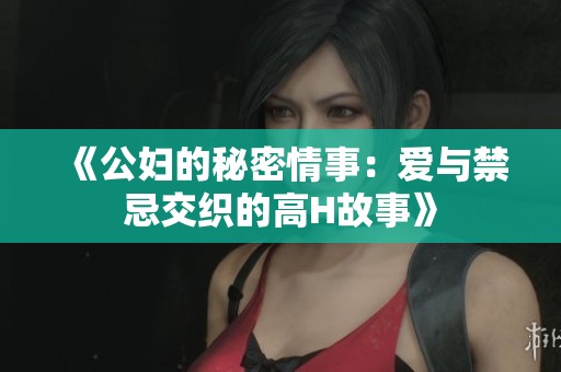 《公妇的秘密情事：爱与禁忌交织的高H故事》