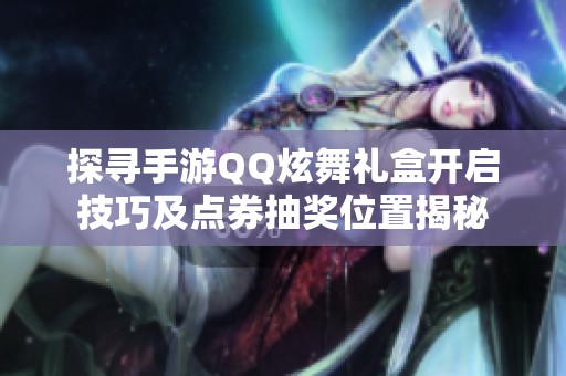 探寻手游QQ炫舞礼盒开启技巧及点券抽奖位置揭秘