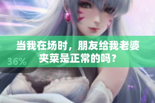 当我在场时，朋友给我老婆夹菜是正常的吗？