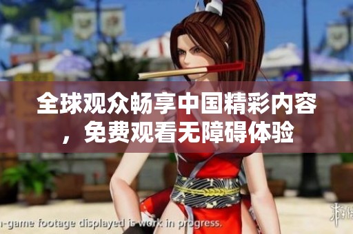 全球观众畅享中国精彩内容，免费观看无障碍体验