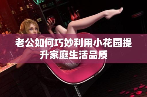 老公如何巧妙利用小花园提升家庭生活品质