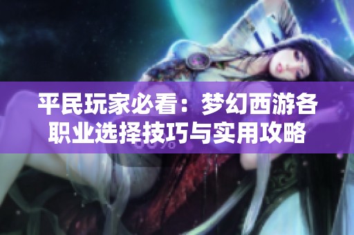 平民玩家必看：梦幻西游各职业选择技巧与实用攻略