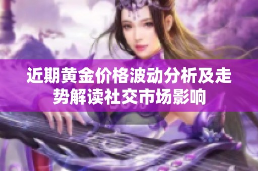 近期黄金价格波动分析及走势解读社交市场影响