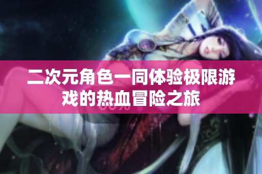 二次元角色一同体验极限游戏的热血冒险之旅