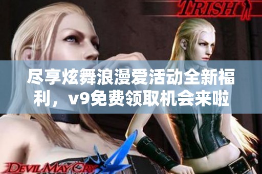 尽享炫舞浪漫爱活动全新福利，v9免费领取机会来啦
