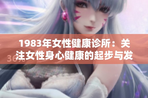 1983年女性健康诊所：关注女性身心健康的起步与发展