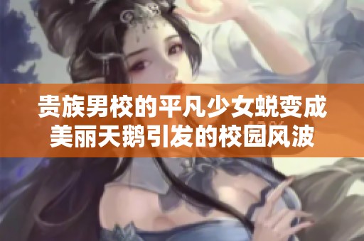贵族男校的平凡少女蜕变成美丽天鹅引发的校园风波