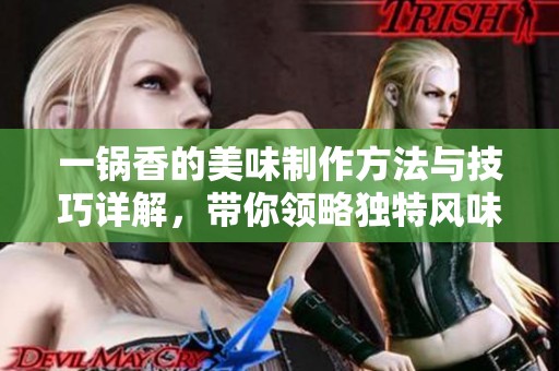 一锅香的美味制作方法与技巧详解，带你领略独特风味