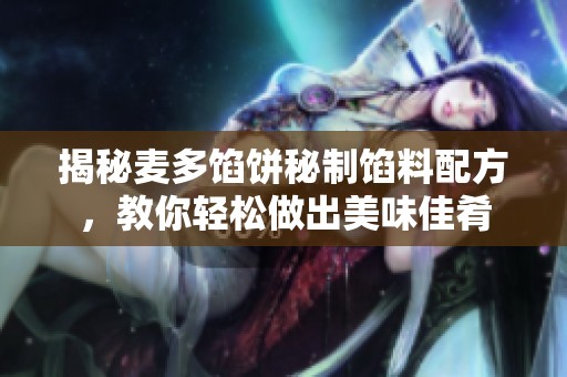 揭秘麦多馅饼秘制馅料配方，教你轻松做出美味佳肴