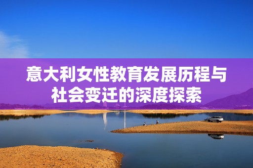 意大利女性教育发展历程与社会变迁的深度探索