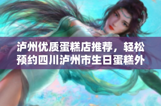 泸州优质蛋糕店推荐，轻松预约四川泸州市生日蛋糕外送服务
