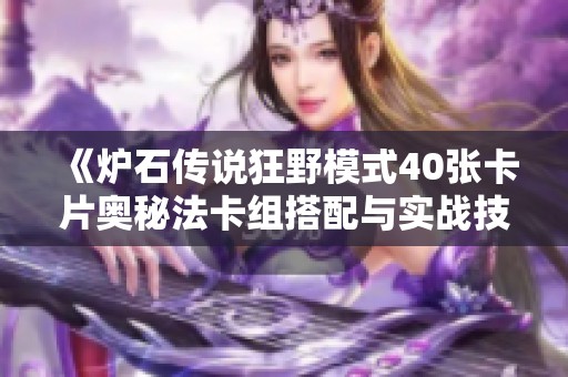 《炉石传说狂野模式40张卡片奥秘法卡组搭配与实战技巧详解》