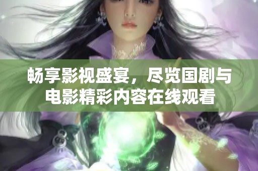 畅享影视盛宴，尽览国剧与电影精彩内容在线观看