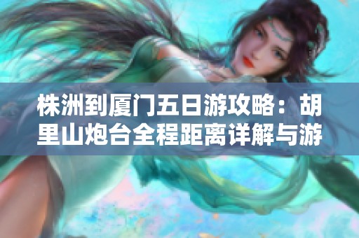 株洲到厦门五日游攻略：胡里山炮台全程距离详解与游玩建议