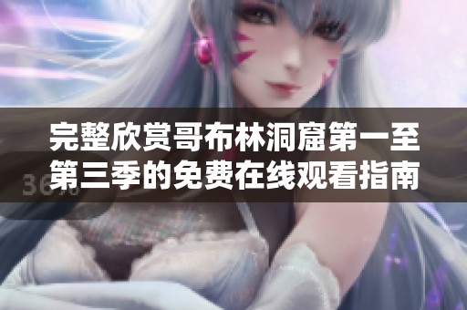 完整欣赏哥布林洞窟第一至第三季的免费在线观看指南