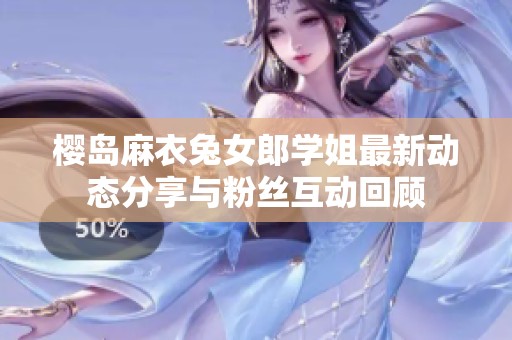 樱岛麻衣兔女郎学姐最新动态分享与粉丝互动回顾