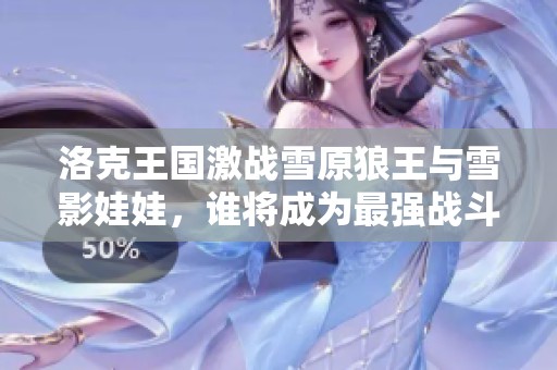 洛克王国激战雪原狼王与雪影娃娃，谁将成为最强战斗伙伴