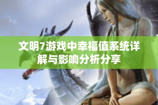 文明7游戏中幸福值系统详解与影响分析分享