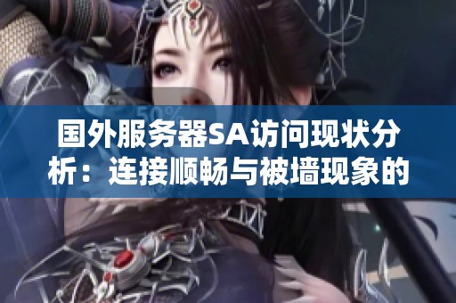 国外服务器SA访问现状分析：连接顺畅与被墙现象的真相揭秘