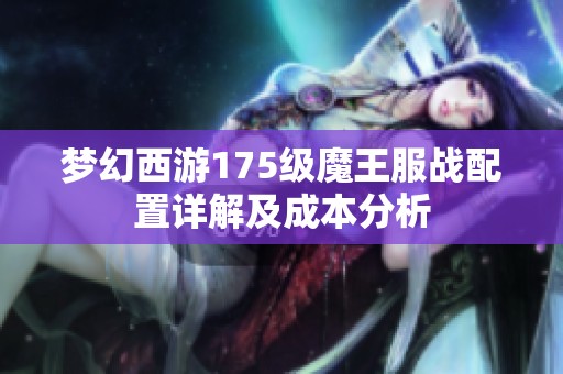 梦幻西游175级魔王服战配置详解及成本分析