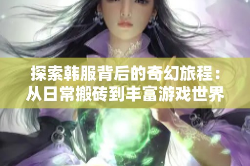 探索韩服背后的奇幻旅程：从日常搬砖到丰富游戏世界的奇遇记