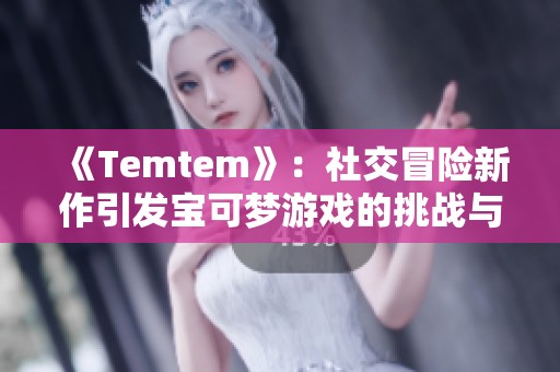 《Temtem》：社交冒险新作引发宝可梦游戏的挑战与期待