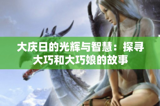 大庆日的光辉与智慧：探寻大巧和大巧娘的故事
