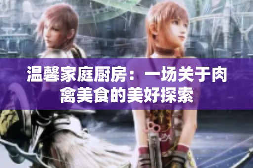 温馨家庭厨房：一场关于肉禽美食的美好探索