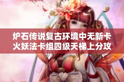 炉石传说复古环境中无新卡火妖法卡组四级天梯上分攻略解析