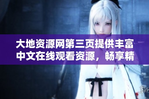 大地资源网第三页提供丰富中文在线观看资源，畅享精彩内容