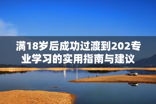 满18岁后成功过渡到202专业学习的实用指南与建议