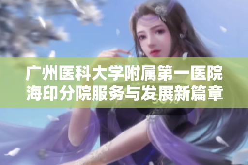 广州医科大学附属第一医院海印分院服务与发展新篇章探讨