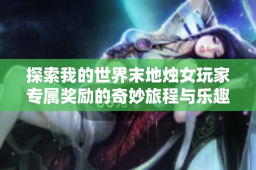 探索我的世界末地烛女玩家专属奖励的奇妙旅程与乐趣