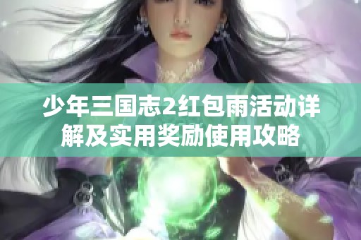 少年三国志2红包雨活动详解及实用奖励使用攻略