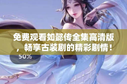 免费观看如懿传全集高清版，畅享古装剧的精彩剧情！