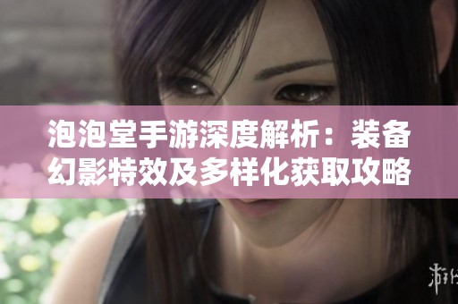 泡泡堂手游深度解析：装备幻影特效及多样化获取攻略全揭秘