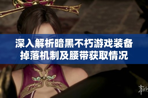 深入解析暗黑不朽游戏装备掉落机制及腰带获取情况