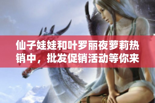 仙子娃娃和叶罗丽夜萝莉热销中，批发促销活动等你来参与
